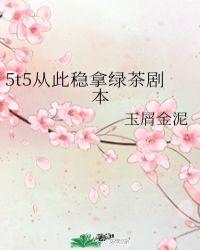 5t5从此稳拿绿茶剧本40